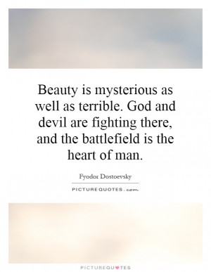 Beauty is mysterious as well as terrible. God and devil are fighting ...
