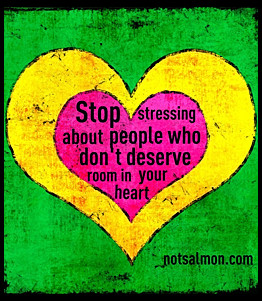Stop stressing about people who don't deserve room in your heart