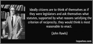 ... , they would think is most reasonable to enact. - John Rawls