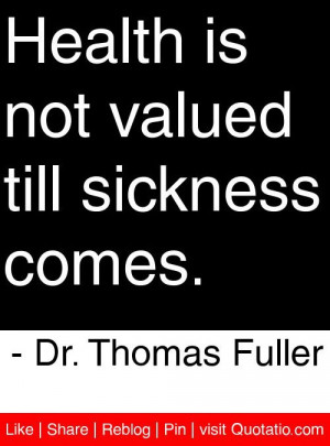 ... valued till sickness comes. - Dr. Thomas Fuller #quotes #quotations
