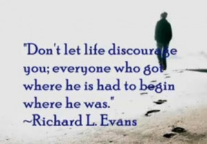Don t let life discourage youeveryone who got where he is had to begin ...