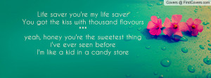 Life saver you're my life saverYou got the kiss with thousand flavours ...