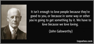 It isn't enough to love people because they're good to you, or because ...