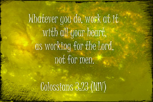 work at it with all your heart, as working for the Lord, not for men ...
