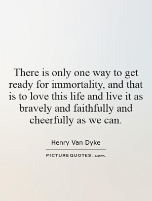 to get ready for immortality, and that is to love this life and live ...