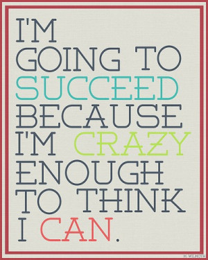 To Succeed Because I’m Crazy Enough To Think I Can: Quote About Im ...