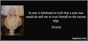 ... man would do well not to trust himself on the narrow edge. - Cicero