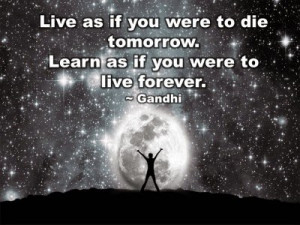 Live as if you were to die tomorrow. Learn as if you were to live ...