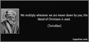 We multiply whenever we are mown down by you; the blood of Christians ...