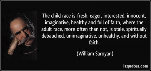 The child race is fresh, eager, interested, innocent, imaginative ...