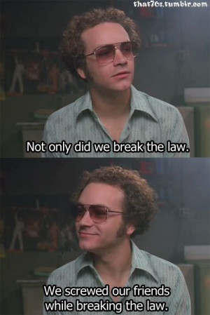 Not only did we break the law ~ That 70s Show, Quotes