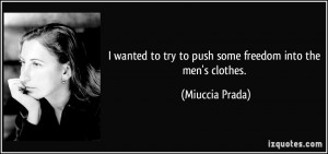 ... to try to push some freedom into the men's clothes. - Miuccia Prada