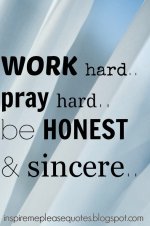 Work hard.. Pray hard.. Be Honest & Sincere