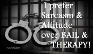 prefer Sarcasm and attitude over Bail and Therapy!