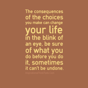 ... consequences Of The choices You Make Can Change Your Life In The Blink