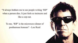 Did Lou Reed say: ”RIP is the microwave dinner of posthumous honours ...