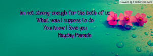 Im not strong enough for the both of usWhat was I suppose to doYou ...