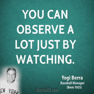 You can observe a lot just by watching.