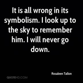It is all wrong in its symbolism. I look up to the sky to remember him ...