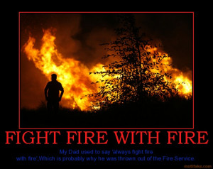 fight-fire-with-fire-advice-from-my-dear-old-dad-demotivational-poster ...