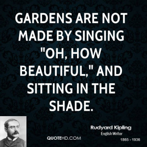 Gardens are not made by singing 