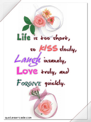 Life is too short so kiss slowly laugh insanely love truly...