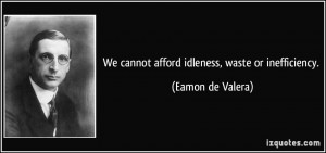 We cannot afford idleness, waste or inefficiency. - Eamon de Valera
