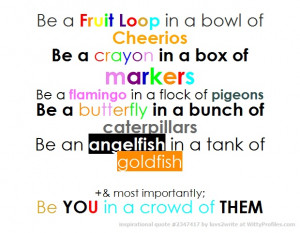 Be a Fruit Loop in a bowl of Cheerios Be a crayon in a box of markers ...