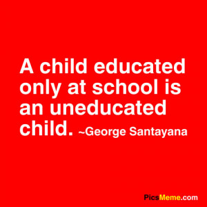 ... Child Educated Only at School Is An Uneducated Child ~ Education Quote