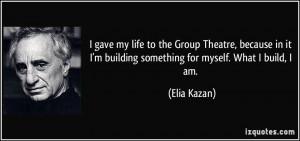 gave my life to the Group Theatre, because in it I'm building ...