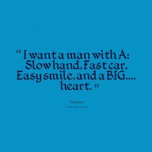 ... want a man with a: slow hand, fast car, easy smile, and a big heart