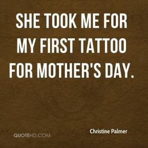 She took me for my first tattoo for Mother's Day. - Christine Palmer