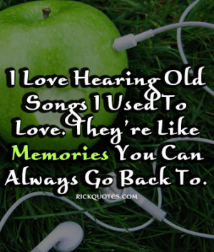 love hearing old songs I used to love. They're like Memories you can ...