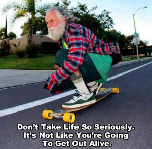 Don’t take life too seriously…