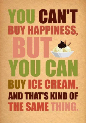 life quotes you cant buy happiness but you can buy ice cream and thats ...