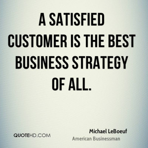 satisfied customer is the best business strategy of all.