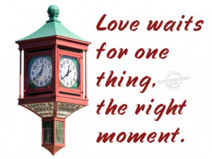 Love Waits For One Thing, The Right Moment ” ~ Sweet Quote