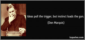 Ideas pull the trigger, but instinct loads the gun. - Don Marquis