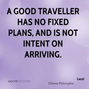Laozi - A good traveller has no fixed plans, and is not intent on ...