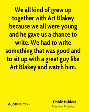 We all kind of grew up together with Art Blakey because we all were ...