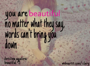 YOU are BEAUTIFUL no matter what they say,words CAN'T bring you DOWN