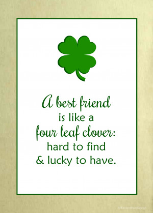 ... best friend is like a four leaf clover: hard to find & lucky to have