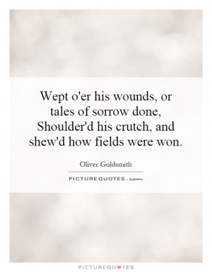 Wept o'er his wounds, or tales of sorrow done, Shoulder'd his crutch ...