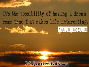 ... of having a dream come true that makes life interesting. Paulo Coelho