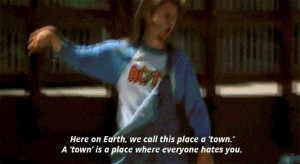 ... this place a 'town', A 'town' is a place where everyone hates you