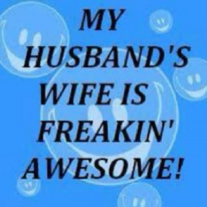Did you know? My husband's wife is freakin' awesome! Hee hee...