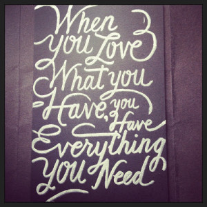 ... the quote when you love what you have you have everything you need