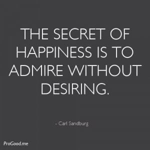 The secret of happiness is to admire without desiring.