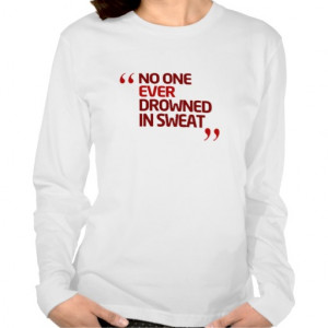 No One Ever Drowned in Sweat Inspirational Quote Tee Shirts