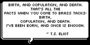 Birth, and copulation, and death.That's all the facts when you come to ...